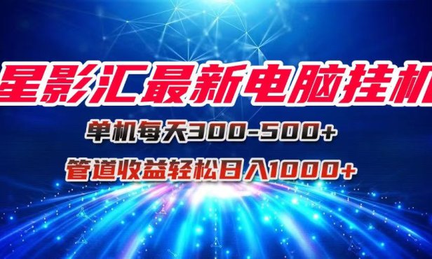 星影汇最新电脑挂机单机每天300+团队管道收益轻松日入1000+